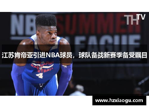 江苏肯帝亚引进NBA球员，球队备战新赛季备受瞩目