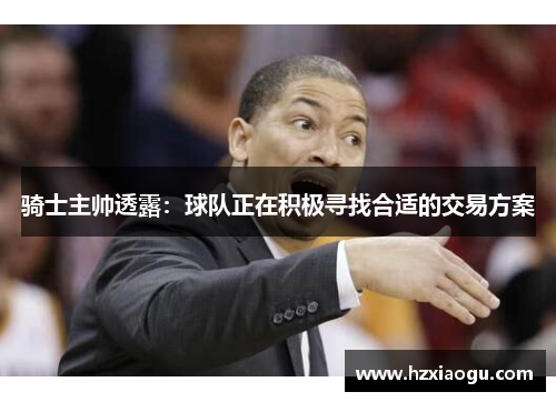 骑士主帅透露：球队正在积极寻找合适的交易方案