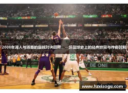 2008年湖人与活塞的巅峰对决回顾：一场篮球史上的经典较量与传奇时刻