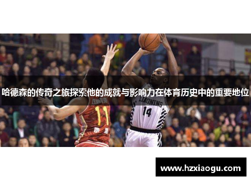 哈德森的传奇之旅探索他的成就与影响力在体育历史中的重要地位