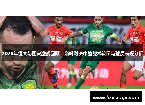 2020年恒大与国安激战回顾：巅峰对决中的战术较量与球员表现分析