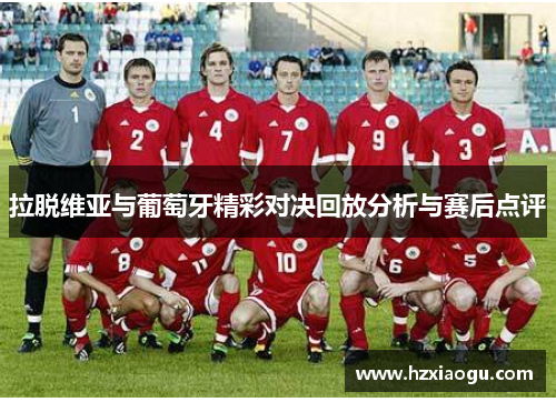 拉脱维亚与葡萄牙精彩对决回放分析与赛后点评