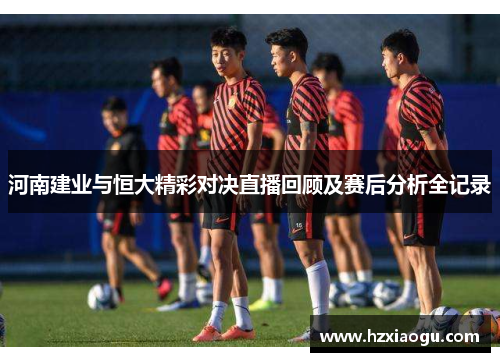 河南建业与恒大精彩对决直播回顾及赛后分析全记录