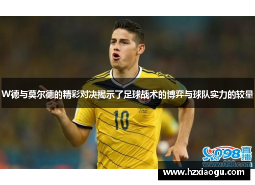 W德与莫尔德的精彩对决揭示了足球战术的博弈与球队实力的较量