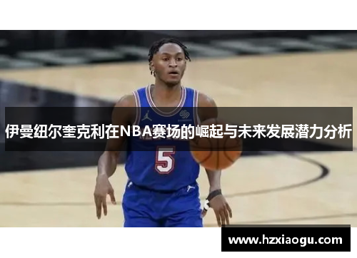 伊曼纽尔奎克利在NBA赛场的崛起与未来发展潜力分析