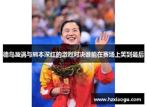 德岛漩涡与熊本深红的激烈对决谁能在赛场上笑到最后