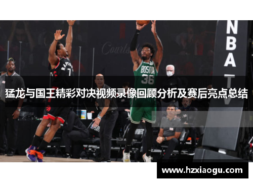猛龙与国王精彩对决视频录像回顾分析及赛后亮点总结