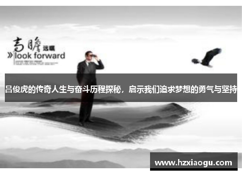 吕俊虎的传奇人生与奋斗历程探秘，启示我们追求梦想的勇气与坚持