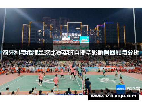 匈牙利与希腊足球比赛实时直播精彩瞬间回顾与分析